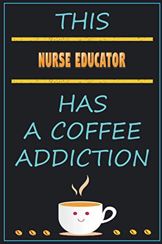 This Nurse Educator Has A Coffee Addiction: Funny Sarcastic Gag Gift Idea For Nurse Educator Who Loves Coffee | 120 Blank Lined Pages Journal With To Do List (6x9 Inches)