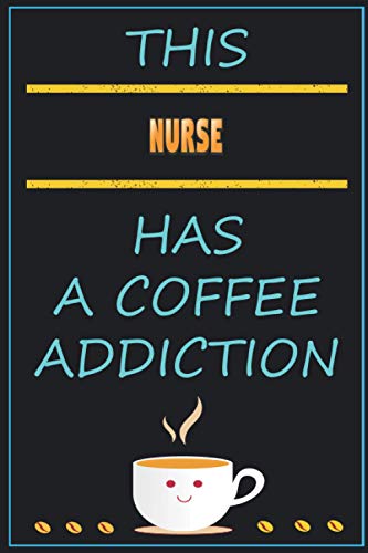This NURSE Has A Coffee Addiction: Funny Sarcastic Gag Gift Idea For NURSE Who Loves Coffee | 120 Blank Lined Pages Journal With To Do List (6x9 Inches)