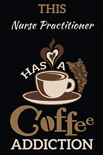 This Nurse practitioner Has a Coffee Addiction: Notebook Journal Paper Gift for Coffee Lovers