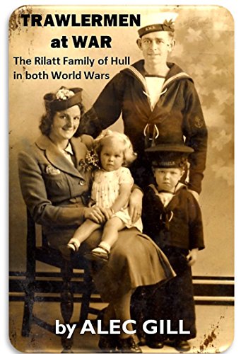 TRAWLERMEN at WAR: The Rilatt Family of Hull in both World Wars (HESSLE ROAD: Stories about Hull's Fishing Community and Arctic Trawling Heritage (England) Book 3) (English Edition)