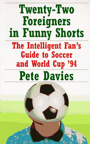 Twenty-Two Foreigners in Funny Shorts: The Intelligent Fan's Guide to Soccer and World Cup '94