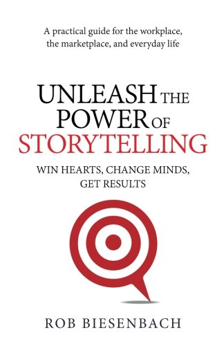 Unleash the Power of Storytelling: Win Hearts, Change Minds, Get Results