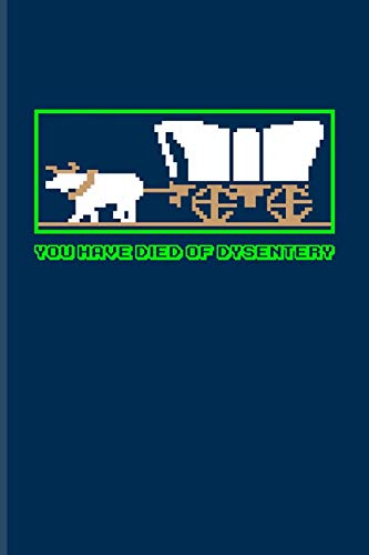 You Have Died of Dysentery: Funny Gaming Quotes Journal For Esport, Online, Video, Convention, Multiplayer, Racing, Zombie, Respawning & Roleplaying Fans - 6x9 - 100 Blank Lined Pages