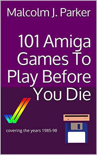 101 Amiga Games To Play Before You Die: covering the years 1985-98 (101 Play Before You Die Book 2) (English Edition)