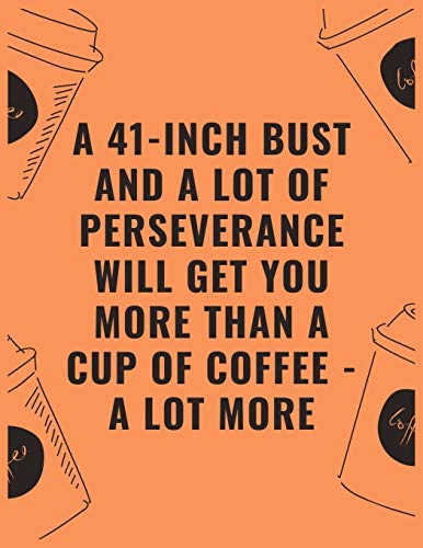 A 41 inch bust and a lot of perseverance will get you more than a cup of coffee --- a lot more: 6 X 9 Notebook with Coffee tasting journal, Track, Log and Rate Notebook, Best Gift for Coffee Lovers