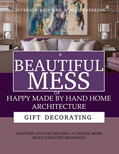 A Beautiful Mess Of Happy Made By Hand Home Architecture, Crafting And Decorating A Cooler, More Motivating Environment (English Edition)
