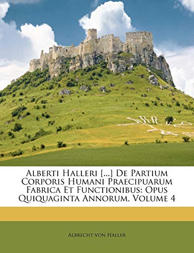 Alberti Halleri [...] De Partium Corporis Humani Praecipuarum Fabrica Et Functionibus: Opus Quiquaginta Annorum, Volume 4