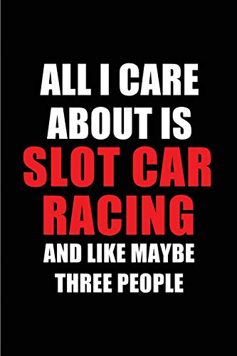 All I Care About is  Slot Car Racing and Like Maybe Three People: Blank Lined 6x9  Slot Car Racing Passion and Hobby Journal/Notebooks for passionate ... the ones who eat, sleep and live it forever.