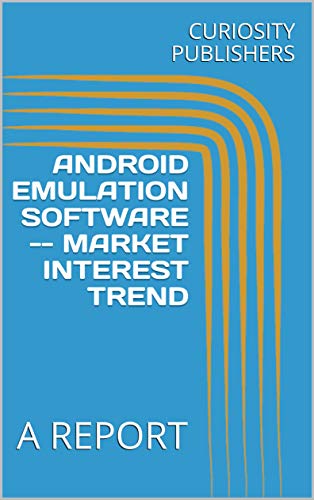 ANDROID EMULATION SOFTWARE -- MARKET INTEREST TREND: A REPORT (English Edition)