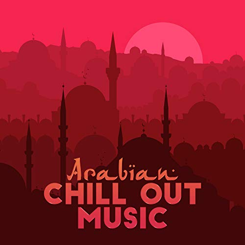 Arabian Chill Out Music: 15 Deep Oriental Chillout Music, Unforgettable Arabic Style Sounds, Relaxing Chill, Oriental Lounge, Eastern Oasis Full of Good Feelings