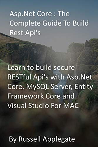 Asp.Net Core : The Complete Guide To Build Rest Api's: Learn to build secure RESTful Api's with Asp.Net Core, MySQL Server, Entity Framework Core and Visual Studio For MAC (English Edition)