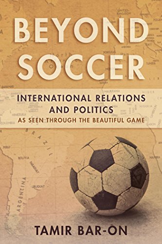 Beyond Soccer: International Relations and Politics as Seen through the Beautiful Game (English Edition)