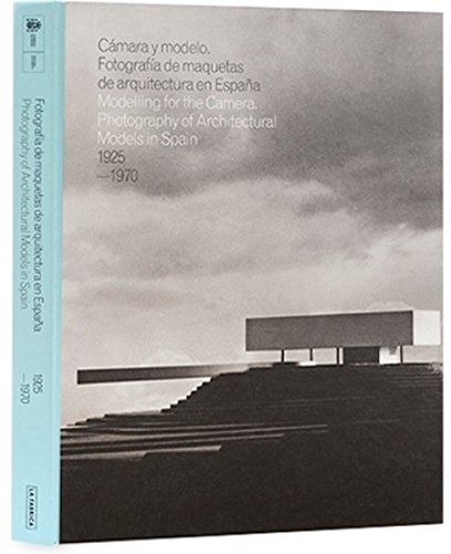 CAMARA Y MODELO: FOTOGRAFIAS DE MAQUETAS DE ARQUITECTURA EN ESPAÑA, 1925-1970: Photography of Architectural Models in Spain 1925-1970