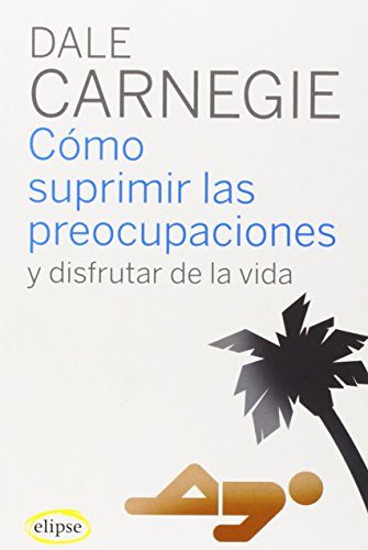 Cómo suprimir las preocupaciones y disfrutar de la vida (Elipse) Cómo suprimir las preocupaciones y disfrutar de la vida (Elipse)