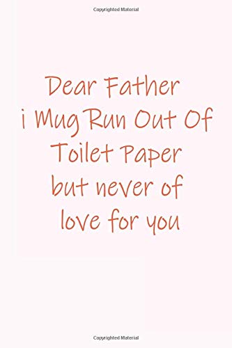 Dear Father Mug Run Out Of Toilet Paper but never of love for you: The Blank Prompted Journal beautiful  Gratitude notebook Find Happiness and Peace ... days to writ)-(6 x 0.3 x 9 inches 100 page)