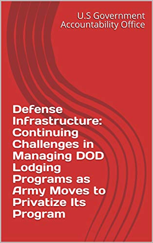 Defense Infrastructure: Continuing Challenges in Managing DOD Lodging Programs as Army Moves to Privatize Its Program (English Edition)