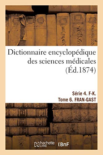 Dictionnaire encyclopédique des sciences médicales. Série 4. F-K. Tome 6. FRAN-GAST
