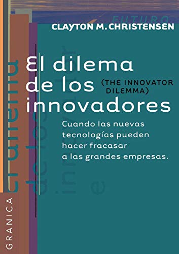 Dilema De Los Innovadores, El: Cuando las nuevas tecnologías pueden hacer fracasar a las grandes empresas (Futuro) Dilema De Los Innovadores, El: Cuando las nuevas tecnologías pueden hacer fracasar a las grandes empresas (Futuro)