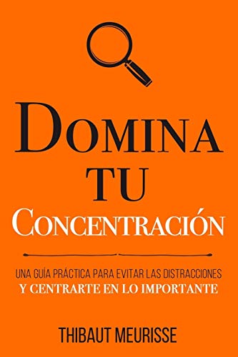 Domina Tu Concentración: Una guía práctica para evitar las distracciones y centrarte en lo importante: 3 (Colección Domina Tu(s)...)