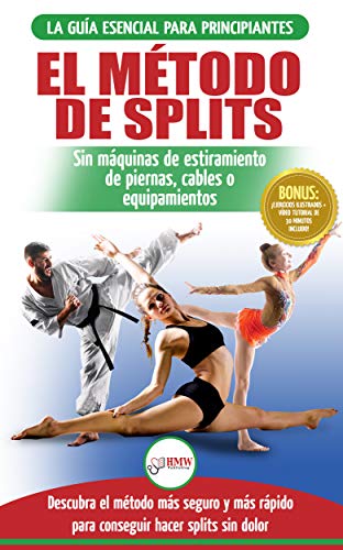 El Método De Splits: Flexibilidad Y Estiramiento: Ejercicios Seguros Para Aprender Fácilmente Cómo Lograr El Split (Spagat) Sin Dolor (Libro En Español / Splits Stretching Spanish Book)