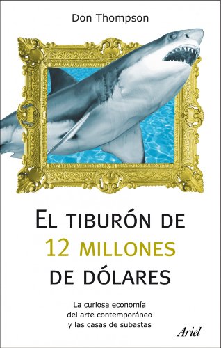 El tiburón de 12 millones dólares: La curiosa economía del arte contemporáneo y las casas de subastas (Ariel)