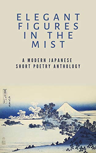 Elegant Figures in the Mist: A Modern Japanese Short Poetry Anthology: Capturing the essence of a fleeting moment (English Edition)