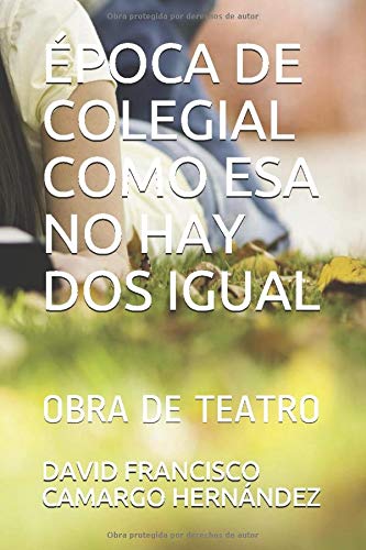 ÉPOCA DE COLEGIAL COMO ESA NO HAY DOS IGUAL: OBRA DE TEATRO ÉPOCA DE COLEGIAL COMO ESA NO HAY DOS IGUAL: OBRA DE TEATRO