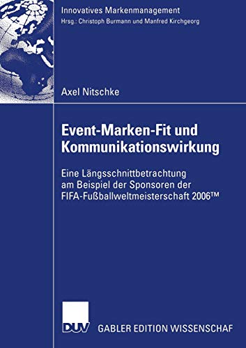 Event-Marken-Fit und Kommunikationswirkung: Eine Längsschnittbetrachtung am Beispiel der Sponsoren der FIFA-Fußballweltmeisterschaft 2006™ (Innovatives Markenmanagement)