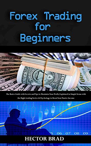 Forex Trading for Beginners : The Basics Guide with Secrets and Tips to Maximize Your Profit, Explained in Simple Terms with the Right trading Tactics ... Boost Your Passive Income (English Edition)