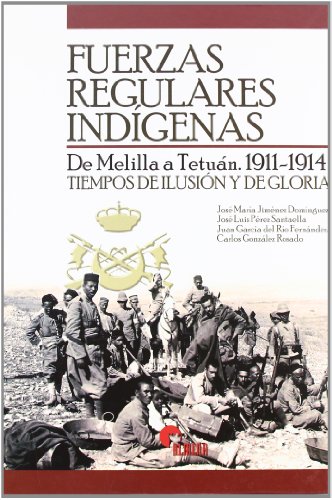 Fuerzas Regulares Indígenas : de Melilla a Tetuán, 1911-1914 : tiempos de ilusión y de gloria