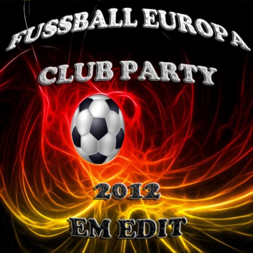 Fussball Europa Club Party 2012, Em Soccer Edit (The Ultimate Mixture of Electro, House, Minimal and Club Groovers)