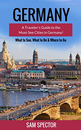 Germany: A Guide To The Must-See Cities In Germany! (Berlin, Heidelberg, Frankfurt, Cologne, Munich, Hamburg, Dusseldorf, Leipzig, Dresden, Stuttgart, Germany Travel Guide) (English Edition)
