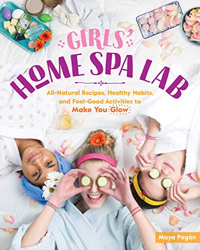 Girls' Home Spa Lab: All-Natural Recipes, Healthy Habits and Feel-Good Activities to Make You Glow