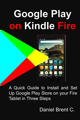Google Play on Kindle Fire: A Quick Guide to Install and Set Up Google Play Store on your Fire Tablet in Three Steps (English Edition)