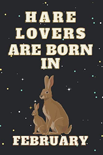 Hare Lovers Are Born In February: This notebook is perfect Birthday gift for Hare lovers/notebook gift idea Blank Lined Diary for men, women, boys,girls and kids