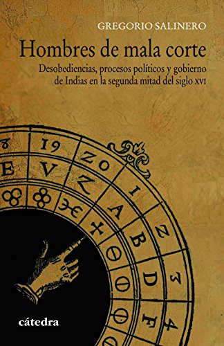 Hombres de mala corte: Desobediencias, procesos políticos y gobierno de Indias en la segunda mitad del siglo XVI (Historia. Serie menor)