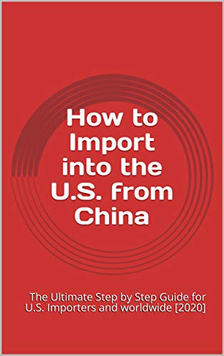 How to Import into the U.S. from China: The Ultimate Step by Step Guide for U.S. Importers and worldwide [2020] (English Edition)
