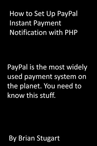 How to Set Up PayPal Instant Payment Notification with PHP: PayPal is the most widely used payment system on the planet. You need to know this stuff. (English Edition)