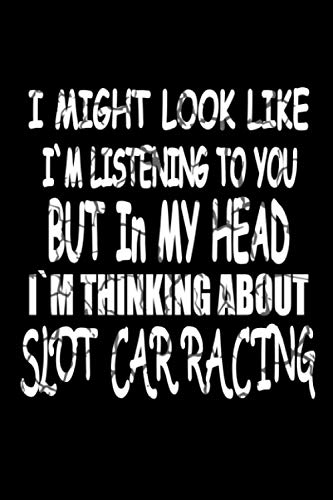 I Might Look Like I'm Listening To You But In My Head I'm Thinking About Slot car racing: Blank Lined journal Notebook for Slot car racing lovers - ... boys who practicing the Slot car racing hobby
