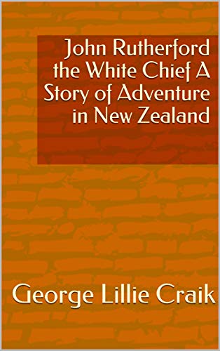 John Rutherford the White Chief A Story of Adventure in New Zealand (English Edition)