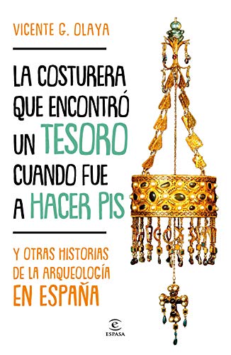 La costurera que encontró un tesoro cuando fue a hacer pis: Y otras historias de la arqueología en España (F. COLECCION)