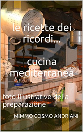 le ricette dei ricordi... cucina mediterranea: foto illustrative della preparazione (Italian Edition)