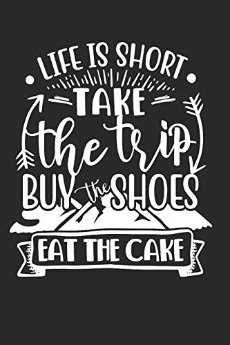 Life is short take the Trip buy Shoes eat Cake: Dot matrix notebook for the journal or diary for women and men
