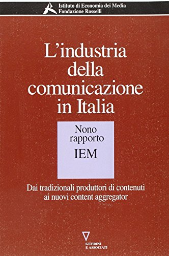 L'industria della comunicazione in Italia. 9° rapporto IEM. Dai tradizionali produttori di contenuti ai nuovi content aggregator (Serie Fondazione Rosselli)