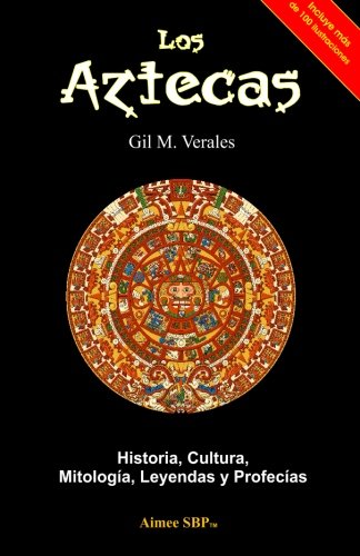 Los Aztecas: Historia, Cultura, Mitología, Leyendas y Profecías