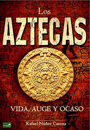 Los Aztecas: Vida, Auge y Ocaso