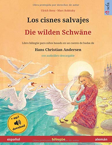 Los cisnes salvajes – Die wilden Schwäne (español – alemán). Basado en un cuento de hadas de Hans Christian Andersen: Libro infantil bilingüe con ... años (Sefa Libros ilustrados en dos idiomas)