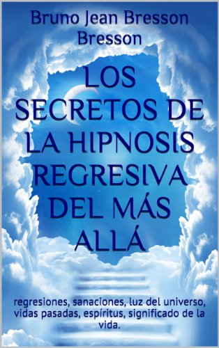 Los secretos de la hipnosis regresiva del más allá: regresiones, sanaciones, luz del universo, vidas pasadas, espíritus, significado de la vida.