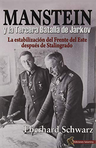 Manstein y La Tercera Batalla De Járkov: La estabilización del Frente del Este después de Stalingrado Manstein y La Tercera Batalla De Járkov: La estabilización del Frente del Este después de Stalingrado