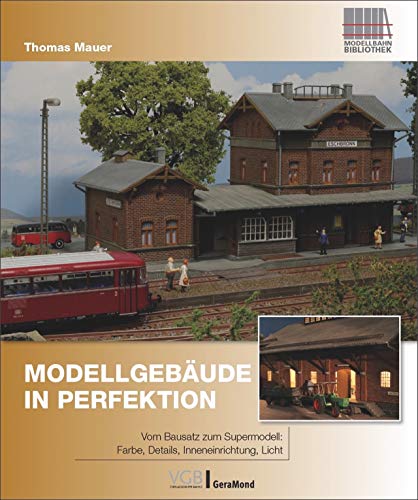 Modellgebäude in Perfektion: Vom Bausatz zum Supermodell: Farbe, Details, Inneneinrichtung, Licht